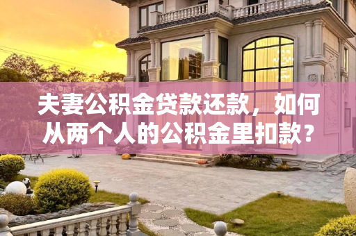 夫妻公积金贷款还款，如何从两个人的公积金里扣款？夫妻公积金贷款还款是从两个人的公积金里扣吗