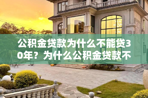公积金贷款为什么不能贷30年？为什么公积金贷款不能贷30年
