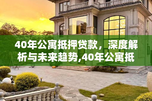40年公寓抵押贷款，深度解析与未来趋势,40年公寓抵押贷款几成