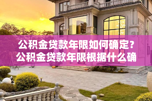 公积金贷款年限如何确定？公积金贷款年限根据什么确定