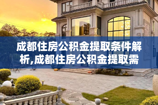 成都住房公积金提取条件解析,成都住房公积金提取需要满足的条件是怎样规定的
