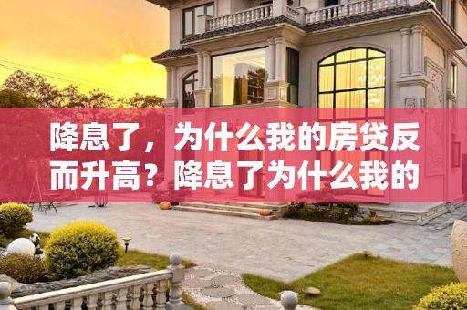 降息了，为什么我的房贷反而升高？降息了为什么我的房贷反而升高
