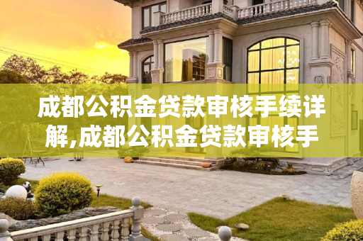 成都公积金贷款审核手续详解,成都公积金贷款审核手续包括什么