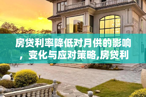 房贷利率降低对月供的影响，变化与应对策略,房贷利率降低了月供有变化吗
