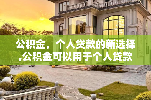 公积金，个人贷款的新选择,公积金可以用于个人贷款吗