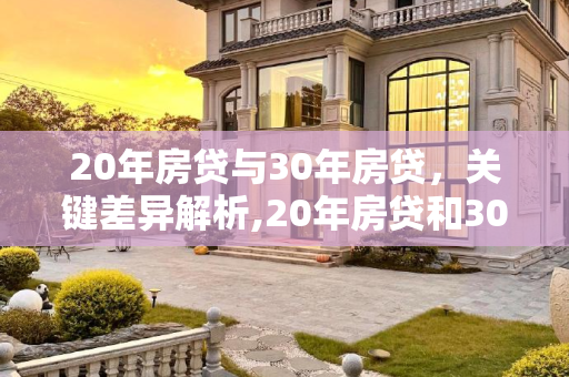 20年房贷与30年房贷，关键差异解析,20年房贷和30年房贷的区别是什么