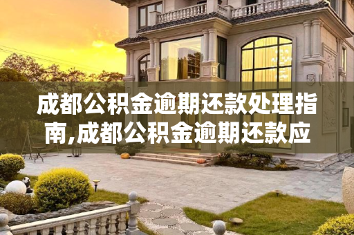 成都公积金逾期还款处理指南,成都公积金逾期还款应该如何处理