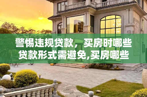 警惕违规贷款，买房时哪些贷款形式需避免,买房哪些贷款形式属于违规贷款