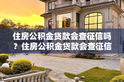 住房公积金贷款会查征信吗？住房公积金贷款会查征信吗