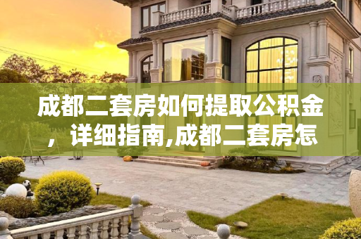 成都二套房如何提取公积金，详细指南,成都二套房怎样提取公积金