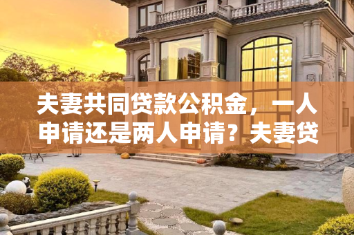 夫妻共同贷款公积金，一人申请还是两人申请？夫妻贷款公积金是一个人申请还是两个人