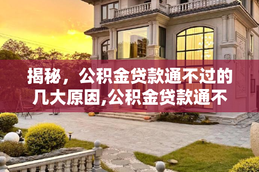 揭秘，公积金贷款通不过的几大原因,公积金贷款通不过原因有哪些