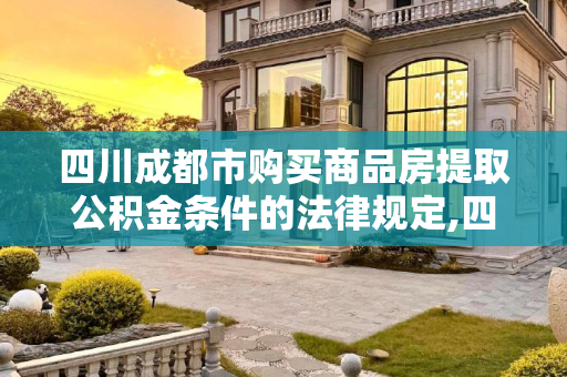 四川成都市购买商品房提取公积金条件的法律规定,四川成都市购买商品房提取公积金条件的法律规定