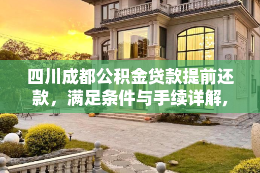 四川成都公积金贷款提前还款，满足条件与手续详解,四川成都公积金贷款提前还款要满足什么手续
