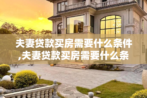 夫妻贷款买房需要什么条件,夫妻贷款买房需要什么条件