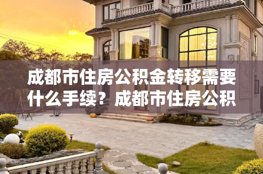成都市住房公积金转移需要什么手续？成都市住房公积金转移需要什么手续