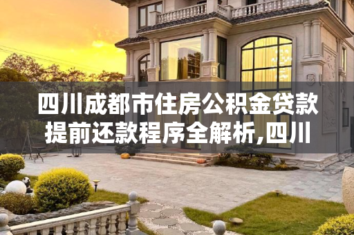 四川成都市住房公积金贷款提前还款程序全解析,四川成都市住房公积金贷款提前还款程序包括哪些