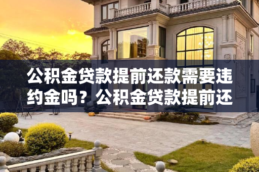 公积金贷款提前还款需要违约金吗？公积金贷款提前还款需要违约金吗