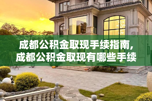 成都公积金取现手续指南,成都公积金取现有哪些手续