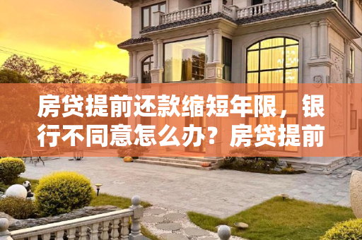 房贷提前还款缩短年限，银行不同意怎么办？房贷提前还款缩短年限银行不同意怎么办