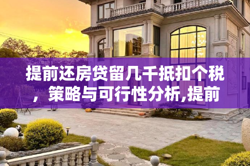 提前还房贷留几千抵扣个税，策略与可行性分析,提前还房贷留几千抵扣个税可以吗