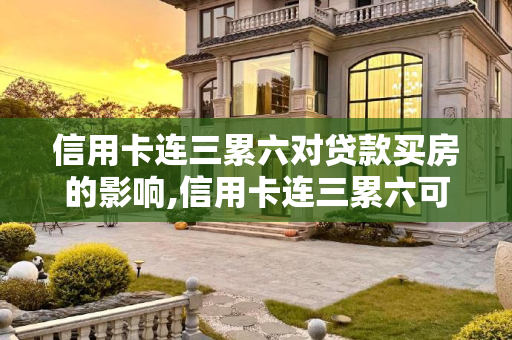 信用卡连三累六对贷款买房的影响,信用卡连三累六可以贷款买房吗