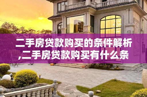 二手房贷款购买的条件解析,二手房贷款购买有什么条件