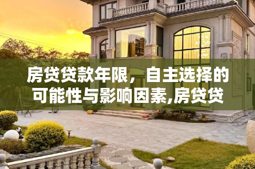 房贷贷款年限，自主选择的可能性与影响因素,房贷贷款年限可以自己选择吗