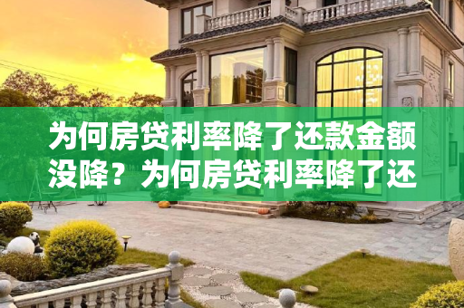为何房贷利率降了还款金额没降？为何房贷利率降了还款金额没降