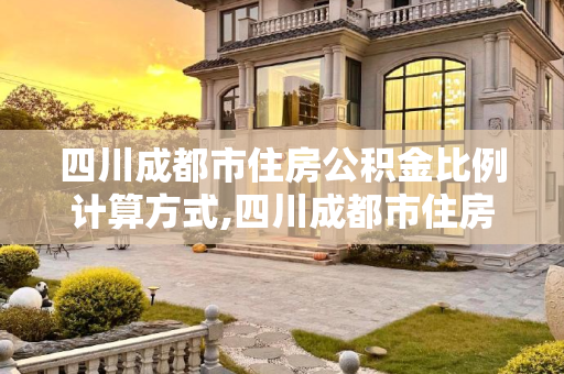四川成都市住房公积金比例计算方式,四川成都市住房公积金比例计算方式