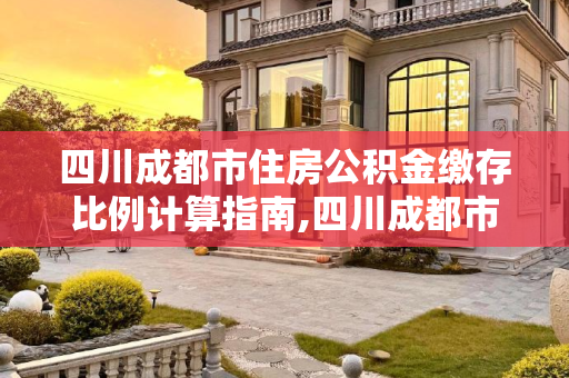 四川成都市住房公积金缴存比例计算指南,四川成都市住房公积金的缴存比例如何计算
