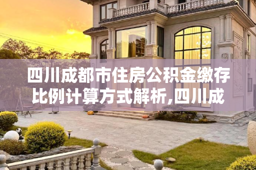 四川成都市住房公积金缴存比例计算方式解析,四川成都市住房公积金缴存比例计算方式