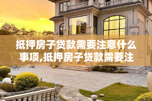 抵押房子贷款需要注意什么事项,抵押房子贷款需要注意什么事项