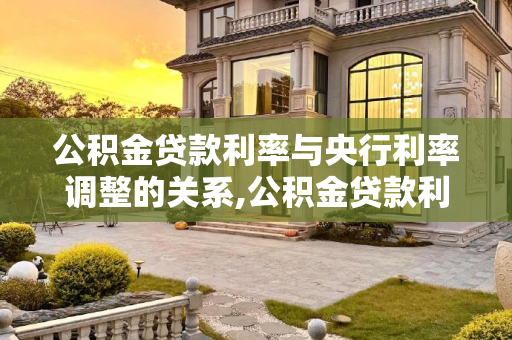 公积金贷款利率与央行利率调整的关系,公积金贷款利率会随着央行利率调整吗