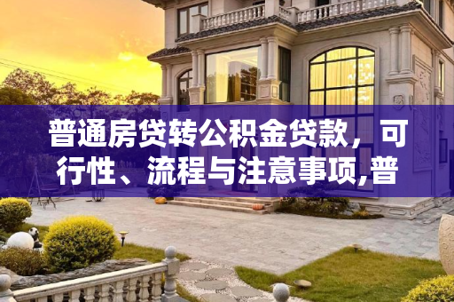 普通房贷转公积金贷款，可行性、流程与注意事项,普通房贷可以改成公积金贷款吗