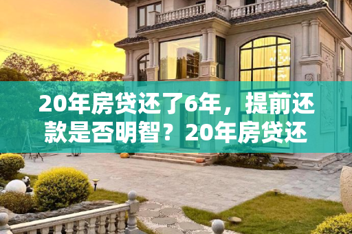 20年房贷还了6年，提前还款是否明智？20年房贷还了6年提前还款有必要吗