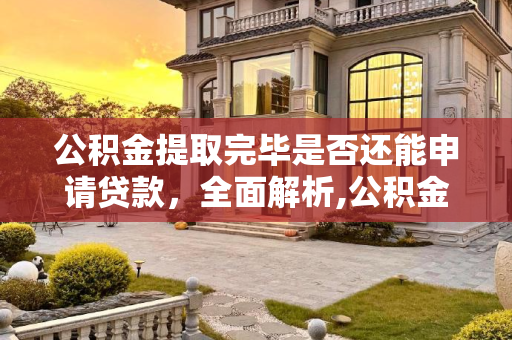 公积金提取完毕是否还能申请贷款，全面解析,公积金提取完了还能贷款吗