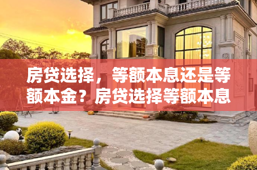 房贷选择，等额本息还是等额本金？房贷选择等额本息还是等额本金
