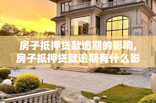 房子抵押贷款逾期的影响,房子抵押贷款逾期有什么影响