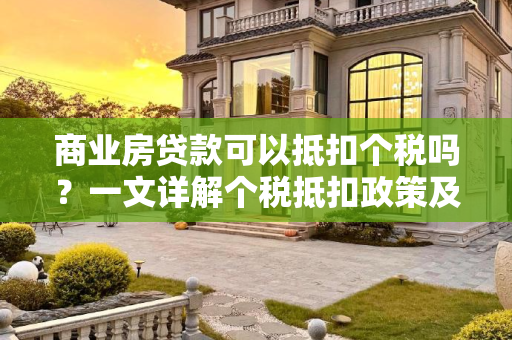 商业房贷款可以抵扣个税吗？一文详解个税抵扣政策及操作流程,商业房贷款可以抵扣个税吗
