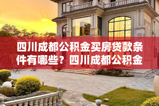 四川成都公积金买房贷款条件有哪些？四川成都公积金买房贷款条件有哪些