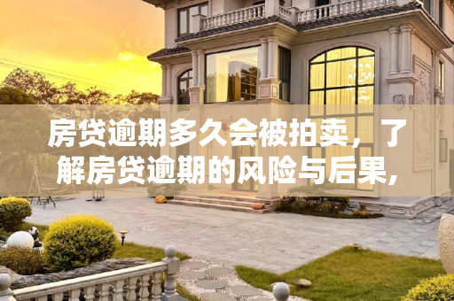 房贷逾期多久会被拍卖，了解房贷逾期的风险与后果,房贷逾期多久会被拍卖