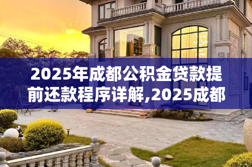 2025年成都公积金贷款提前还款程序详解,2025成都公积金贷款提前还款程序是什么