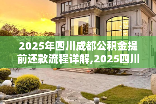 2025年四川成都公积金提前还款流程详解,2025四川成都公积金提前还款有哪些程序