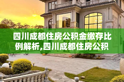 四川成都住房公积金缴存比例解析,四川成都住房公积金缴存比例是多少