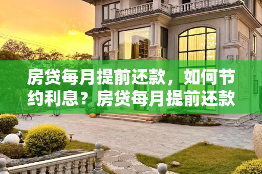 房贷每月提前还款，如何节约利息？房贷每月提前还款可以节约利息吗