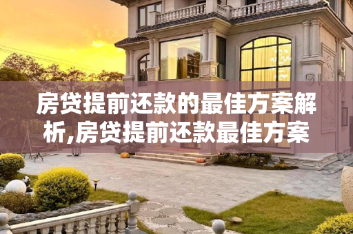 房贷提前还款的最佳方案解析,房贷提前还款最佳方案是什么