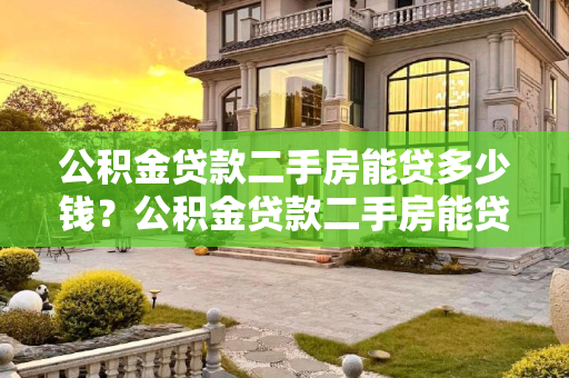 公积金贷款二手房能贷多少钱？公积金贷款二手房能贷多少钱