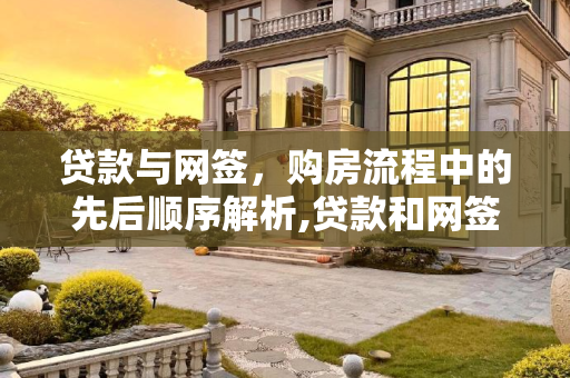 贷款与网签，购房流程中的先后顺序解析,贷款和网签哪个先办
