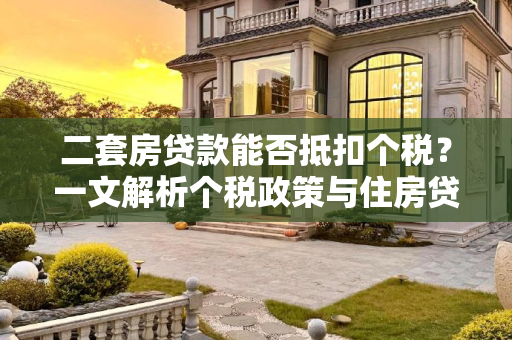 二套房贷款能否抵扣个税？一文解析个税政策与住房贷款的关系,二套房贷款能抵扣个税吗?